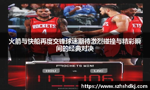 星耀国际火箭与快船再度交锋球迷期待激烈碰撞与精彩瞬间的经典对决